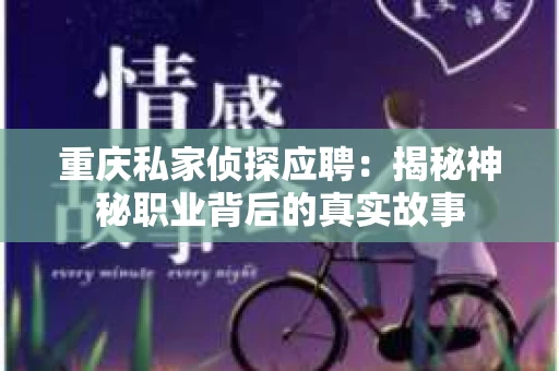 重庆私家侦探应聘：揭秘神秘职业背后的真实故事