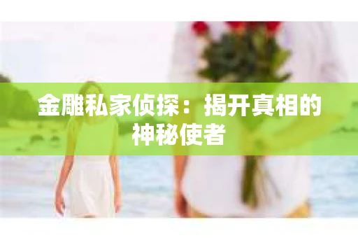 金雕私家侦探：揭开真相的神秘使者