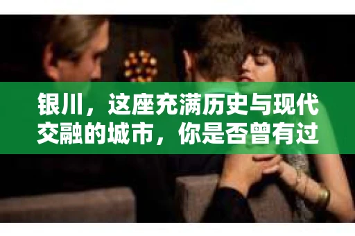 银川，这座充满历史与现代交融的城市，你是否曾有过这样的疑问：银川有私家侦探公司吗？今天，就让我带你一起揭开这个谜团。