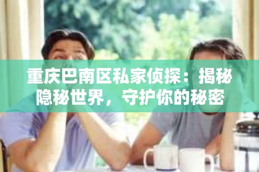 重庆巴南区私家侦探：揭秘隐秘世界，守护你的秘密