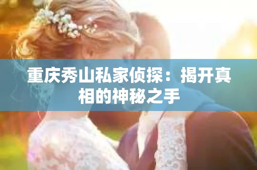 重庆秀山私家侦探：揭开真相的神秘之手