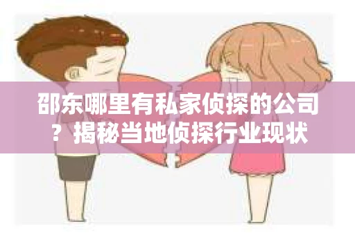 邵东哪里有私家侦探的公司？揭秘当地侦探行业现状