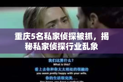 重庆5名私家侦探被抓，揭秘私家侦探行业乱象