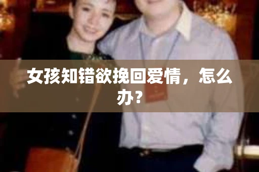 女孩知错欲挽回爱情，怎么办？
