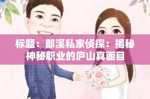 标题：郎溪私家侦探：揭秘神秘职业的庐山真面目