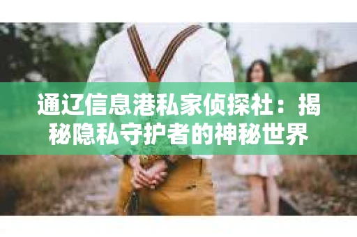 通辽信息港私家侦探社：揭秘隐私守护者的神秘世界