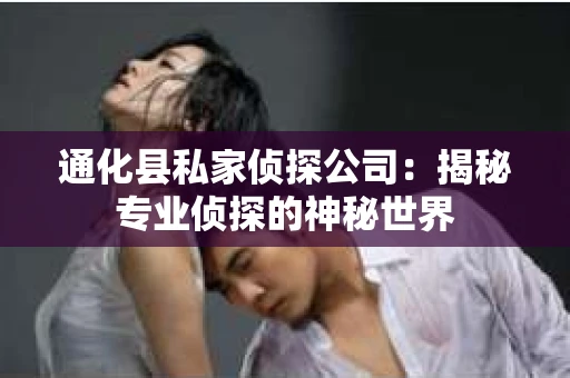 通化县私家侦探公司：揭秘专业侦探的神秘世界