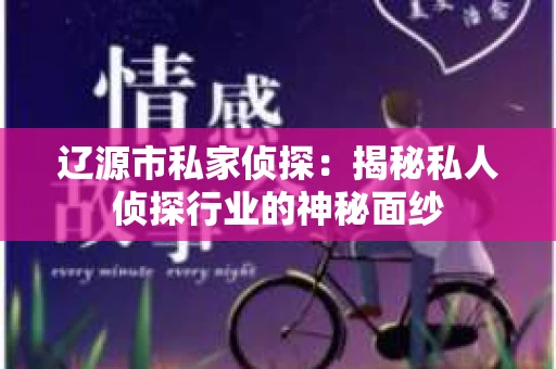 辽源市私家侦探：揭秘私人侦探行业的神秘面纱