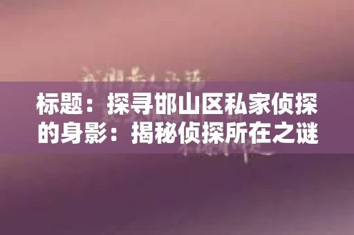 标题：探寻邯山区私家侦探的身影：揭秘侦探所在之谜