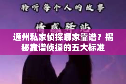 通州私家侦探哪家靠谱？揭秘靠谱侦探的五大标准
