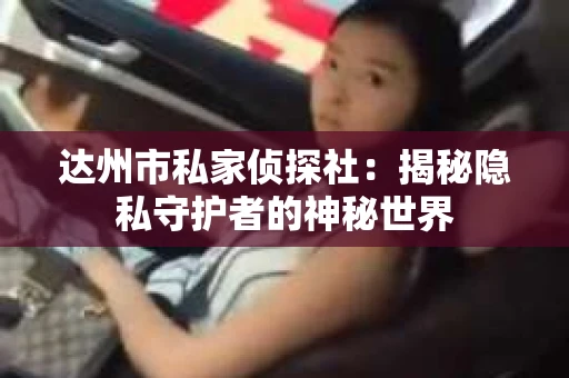 达州市私家侦探社：揭秘隐私守护者的神秘世界