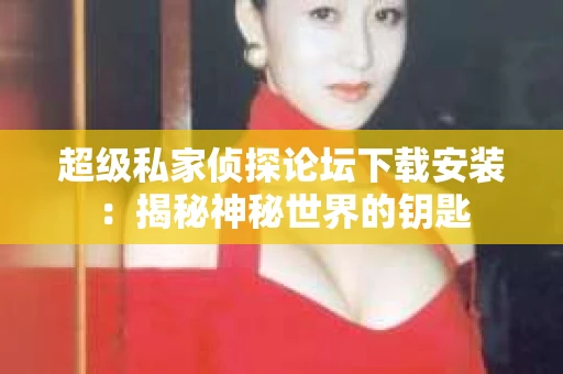 超级私家侦探论坛下载安装：揭秘神秘世界的钥匙
