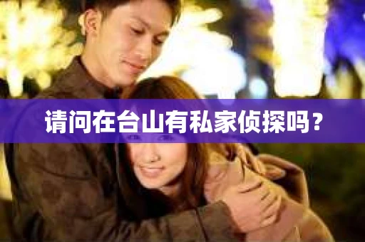 请问在台山有私家侦探吗？