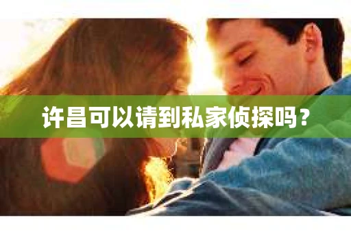 许昌可以请到私家侦探吗？