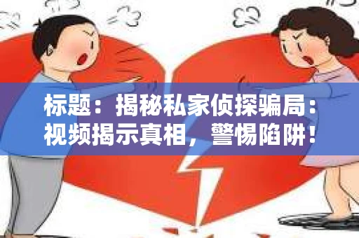标题：揭秘私家侦探骗局：视频揭示真相，警惕陷阱！