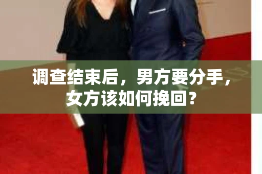 调查结束后，男方要分手，女方该如何挽回？