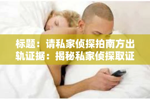 标题：请私家侦探拍南方出轨证据：揭秘私家侦探取证过程
