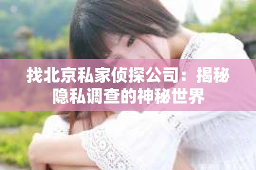 找北京私家侦探公司：揭秘隐私调查的神秘世界