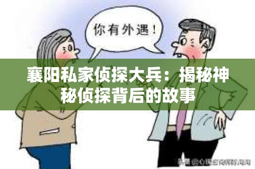 襄阳私家侦探大兵：揭秘神秘侦探背后的故事