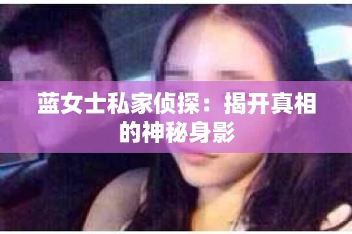 蓝女士私家侦探：揭开真相的神秘身影