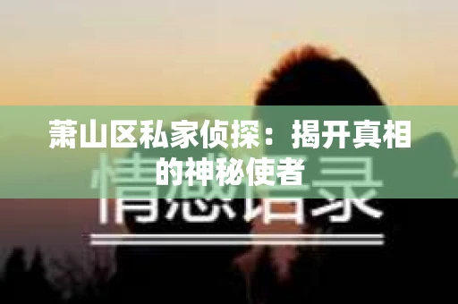 萧山区私家侦探：揭开真相的神秘使者