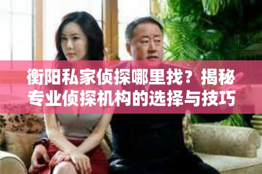 衡阳私家侦探哪里找？揭秘专业侦探机构的选择与技巧