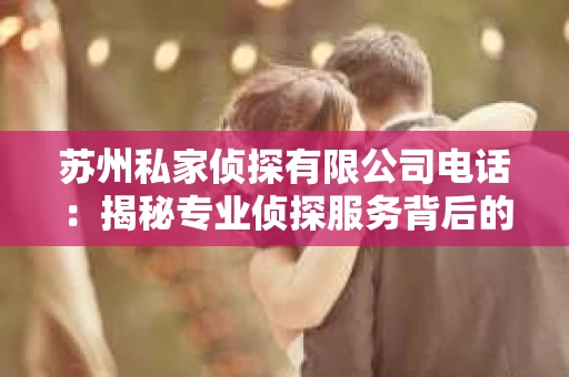 苏州私家侦探有限公司电话：揭秘专业侦探服务背后的故事