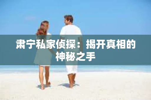 肃宁私家侦探：揭开真相的神秘之手