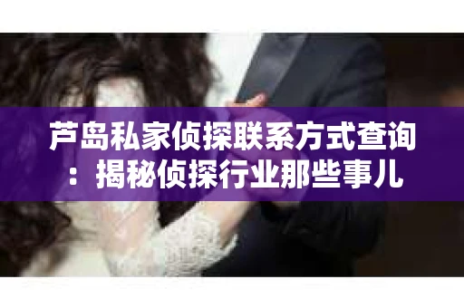 芦岛私家侦探联系方式查询：揭秘侦探行业那些事儿