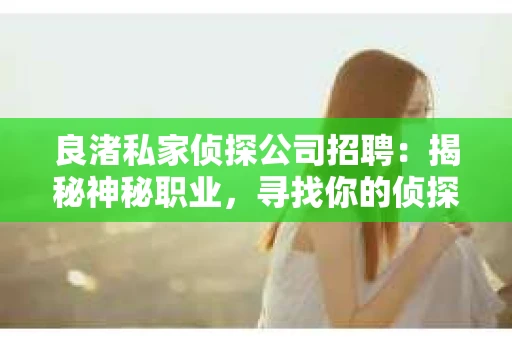 良渚私家侦探公司招聘：揭秘神秘职业，寻找你的侦探梦