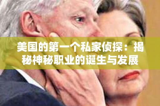 美国的第一个私家侦探：揭秘神秘职业的诞生与发展