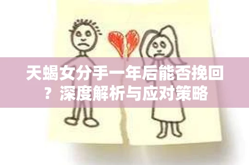 天蝎女分手一年后能否挽回？深度解析与应对策略
