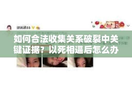 如何合法收集关系破裂中关键证据？以死相逼后怎么办？