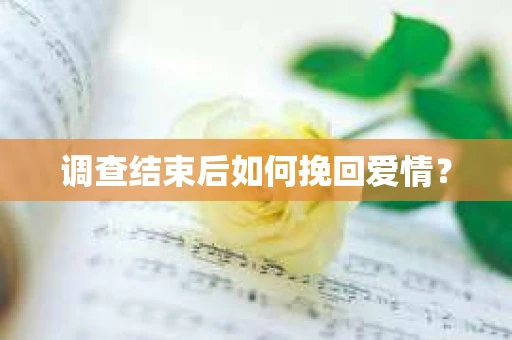 调查结束后如何挽回爱情？