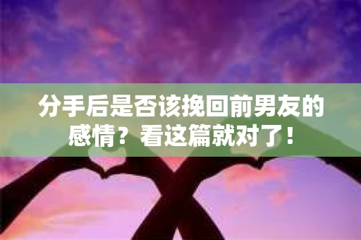 分手后是否该挽回前男友的感情？看这篇就对了！