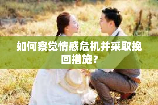 如何察觉情感危机并采取挽回措施？