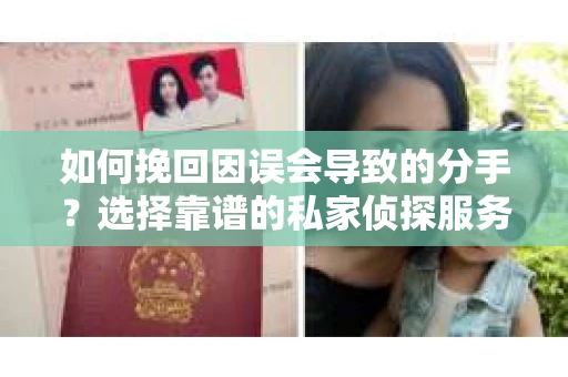 如何挽回因误会导致的分手?选择靠谱的私家侦探服务指南 如何挽回因误会导致的分手?选择靠谱的私家侦探服务指南