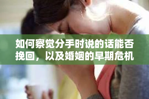 如何察觉分手时说的话能否挽回，以及婚姻的早期危机信号？