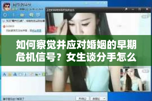 如何察觉并应对婚姻的早期危机信号？女生谈分手怎么挽回
