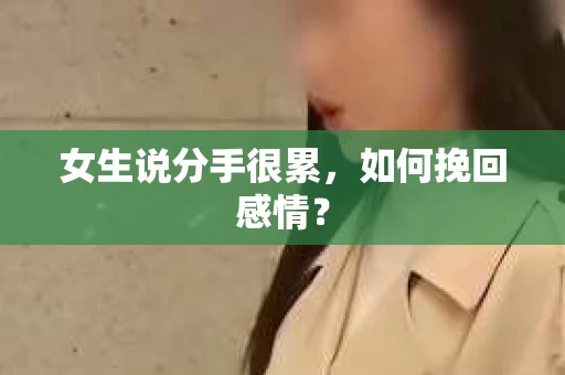 女生说分手很累，如何挽回感情？