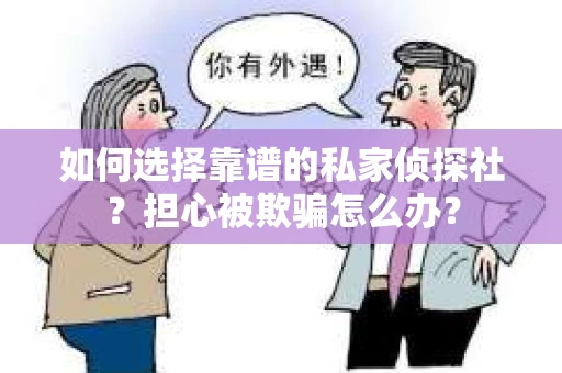 如何选择靠谱的私家侦探社？担心被欺骗怎么办？
