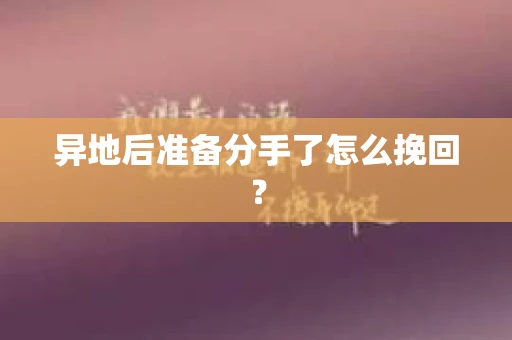 异地后准备分手了怎么挽回？