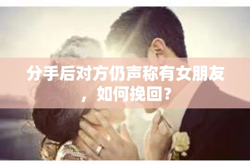 分手后对方仍声称有女朋友，如何挽回？
