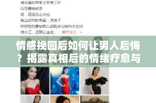 情感挽回后如何让男人后悔？揭露真相后的情绪疗愈与人生决策