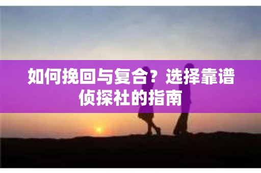 如何挽回与复合？选择靠谱侦探社的指南