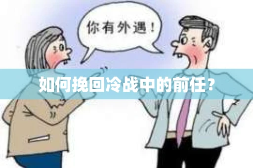 如何挽回冷战中的前任? 如何挽回冷战中的前任?