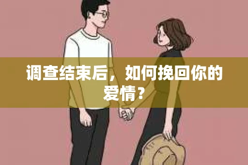 调查结束后，如何挽回你的爱情？