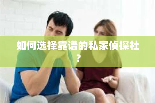 如何选择靠谱的私家侦探社? 如何选择靠谱的私家侦探社?