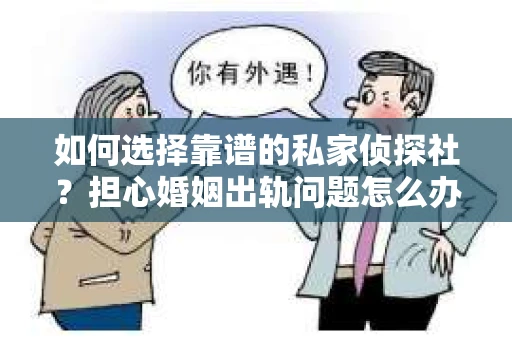 如何选择靠谱的私家侦探社？担心婚姻出轨问题怎么办？