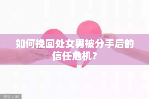 如何挽回处女男被分手后的信任危机？